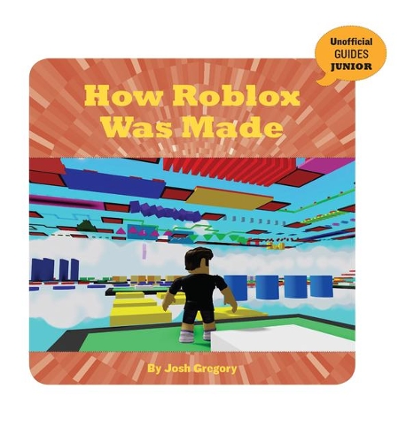 How Roblox Was Made: (21st Century Skills Innovation Library: Unofficial Guides Ju)