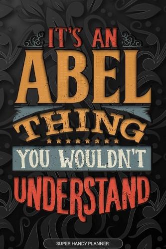 Abel: It's An Abel Thing You Wouldn't Understand - Abel Name Planner With Notebook Journal Calendar Personel Goals Password Manager & Much More, Perfect G
