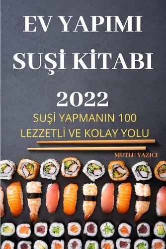 Ev Yapimi SuŞİ Kİtabi 2022: SuSI Yapmanin 100 LezzetlI Ve Kolay Yolu