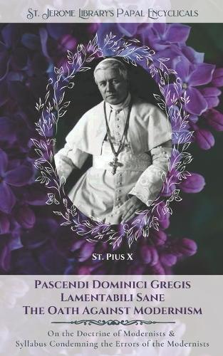 Pascendi Dominici Gregis: On the Doctrine of the Modernists & The Oath(3 Sjhlp Papal Encyclicals)