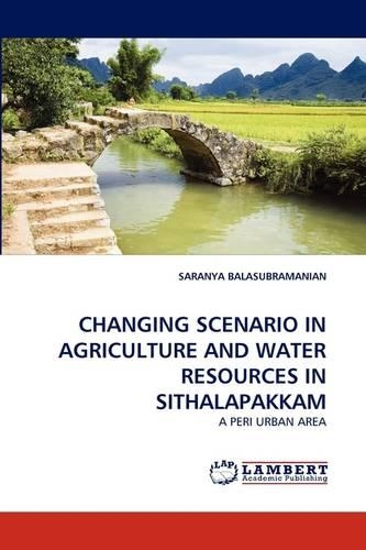 Changing Scenario in Agriculture and Water Resources in Sithalapakkam: (English)