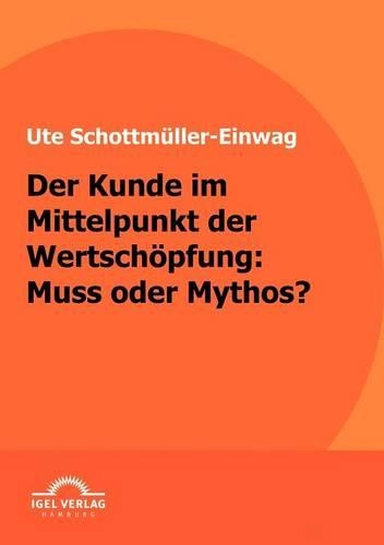 Kunde im Mittelpunkt der Wertschöpfung: Muss oder Mythos(German)