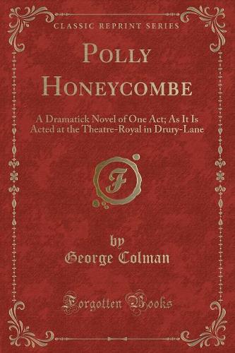 Polly Honeycombe: A Dramatick Novel of One Act; As It Is Acted at the Theatre-Royal in Drury-Lane (Classic Reprint)