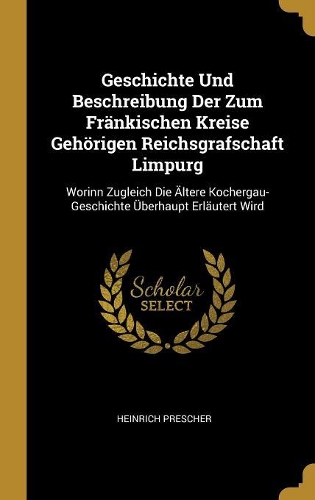 Geschichte Und Beschreibung Der Zum Fränkischen Kreise Gehörigen Reichsgrafschaft Limpurg