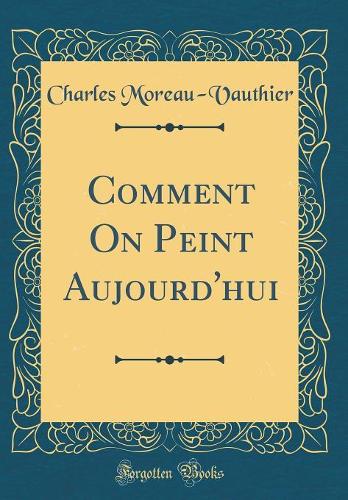 Comment On Peint Aujourd'hui (Classic Reprint)