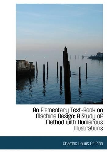 An Elementary Text-Book on Machine Design: A Study of Method with Numerous Illustrations (Large Print Edition)