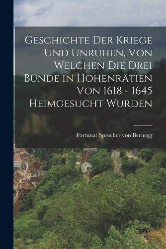 Geschichte der Kriege und Unruhen, von welchen die drei Bünde in Hohenrätien von 1618 - 1645 heimgesucht wurden