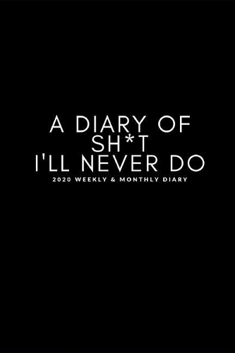 A Diary Of Sh*t I'll Never Do 2020 Weekly & Monthly Diary