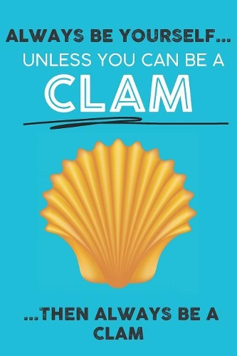 Always Be Your Self Unless You Can Be A Clam Then Always Be A Clam