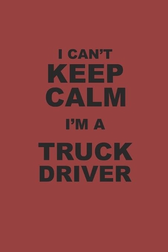 I Can't Keep Calm I'm a Truck Driver