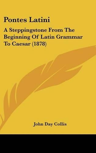 Pontes Latini: A Steppingstone From The Beginning Of Latin Grammar To Caesar (1878)