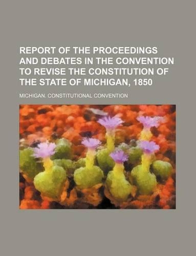 Report of the Proceedings and Debates in the Convention to Revise the Constitution of the State of Michigan, 1850