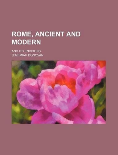Rome, Ancient and Modern (Volume 1); And Its Environs