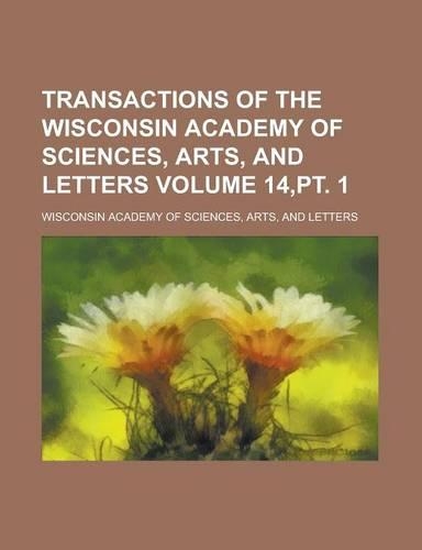 Transactions of the Wisconsin Academy of Sciences, Arts, and Letters (14, PT. 1)