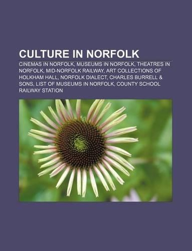 Culture in Norfolk: Cinemas in Norfolk, Museums in Norfolk, Theatres in Norfolk, Mid-Norfolk Railway, Art Collections of Holkham Hall(English)