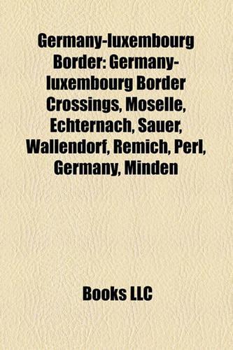 Germany-Luxembourg Border: Germany-Luxembourg Border Crossings, Moselle, Echternach, Sauer, Wallendorf, Remich, Perl, Germany, Minden(English)