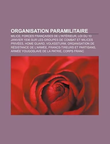 Organisation Paramilitaire: Milice, Forces Francaises de L'Interieur, Loi Du 10 Janvier 1936 Sur Les Groupes de Combat Et Milices Privees(French)