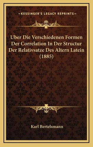 Uber Die Verschiedenen Formen Der Correlation In Der Structur Der Relativsatze Des Altern Latein (1885)