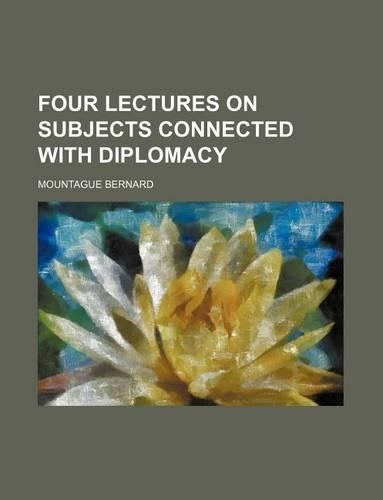 Four Lectures on Subjects Connected with Diplomacy: (English)