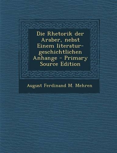 Die Rhetorik Der Araber, Nebst Einem Literatur-Geschichtlichen Anhange: (German)