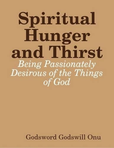 Spiritual Hunger and Thirst: Being Passionately Desirous of the Things of God