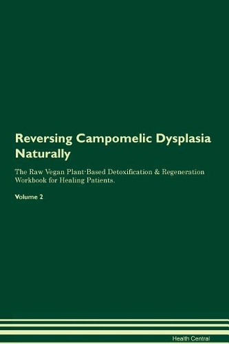 Reversing Campomelic Dysplasia Naturally The Raw Vegan Plant-Based Detoxification & Regeneration Workbook for Healing Patients. Volume 2
