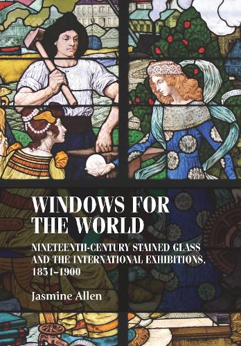 Windows for the World: Nineteenth-Century Stained Glass and the International Exhibitions, 1851–1900(Studies in Design and Material Culture)