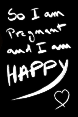 so i am pregnant and i am happy
