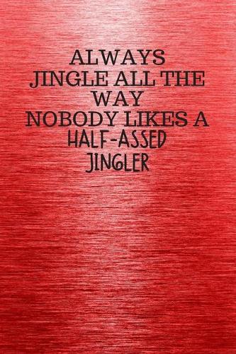 Always Jingle All the Way Nobody Likes a Half-Assed Jingler