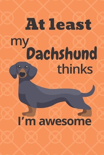At least my Dachshund thinks I'm awesome