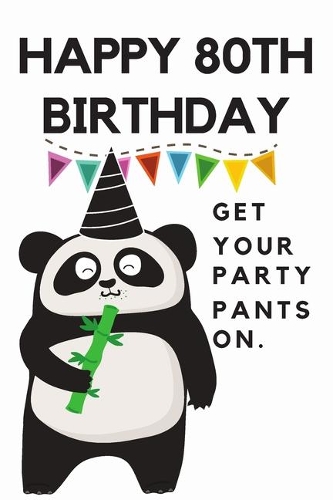 Happy 80th Birthday Get Your Party Pants On: 80th Birthday Gift / Journal / Notebook / Diary / Unique Greeting & Birthday Card Alternative