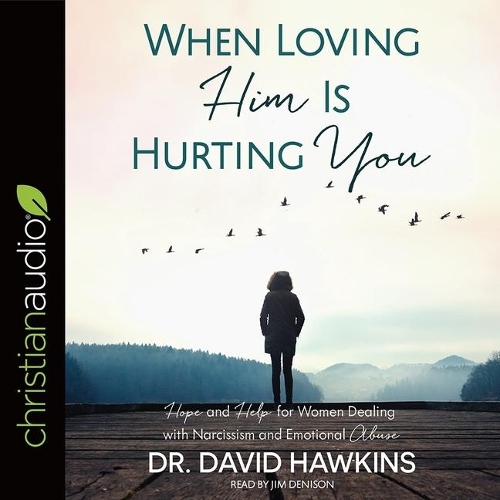 When Loving Him Is Hurting You Lib/E: Hope and Help for Women Dealing with Narcissism and Emotional Abuse