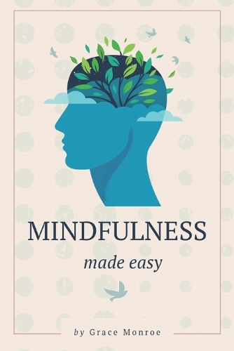 Mindfulness Made Easy: Transform Your Life in Just 10 Minutes a Day