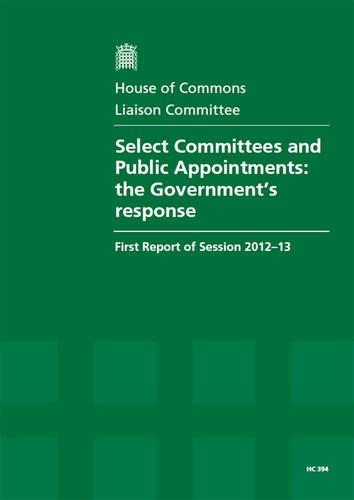 Select Committees and public appointments: the Government's response, first report of session 2012-13, report, together with formal minutes, and an appendix(2012-13 394 House of Commons Papers)