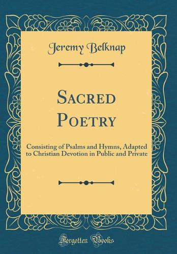 Sacred Poetry: Consisting of Psalms and Hymns, Adapted to Christian Devotion in Public and Private (Classic Reprint)