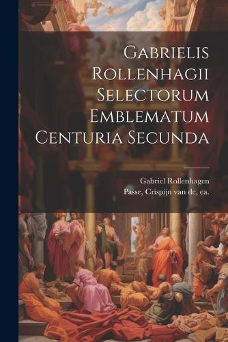 Gabrielis Rollenhagii Selectorum emblematum centuria secunda