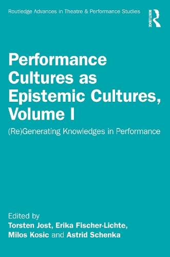 Performance Cultures as Epistemic Cultures, Volume I: (Re)Generating Knowledges in Performance(Routledge Advances in Theatre & Performance Studies)