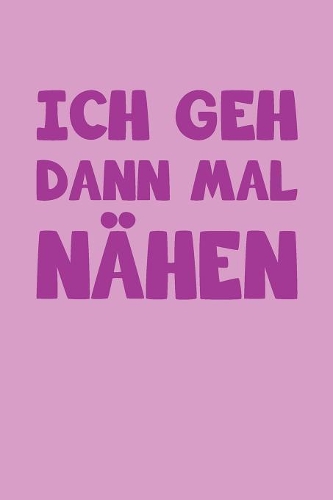Ich Geh Dann Mal Nähen: Liniertes Notizbuch, Journal, Tagebuch, Organizer, Planer, Notizen