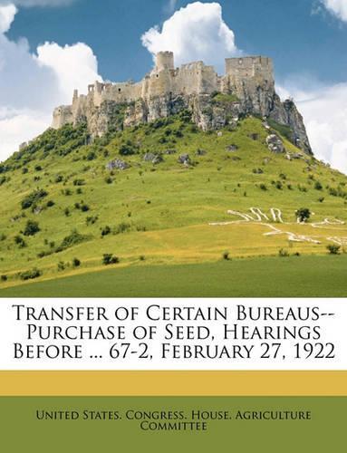 Transfer of Certain Bureaus--Purchase of Seed, Hearings Before ... 67-2, February 27, 1922