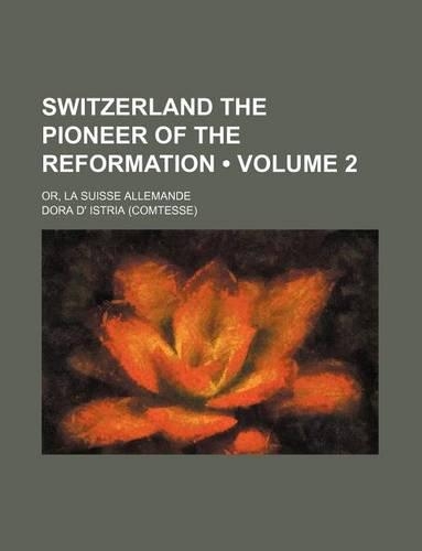 Switzerland the Pioneer of the Reformation (Volume 2); Or, La Suisse Allemande: (English)
