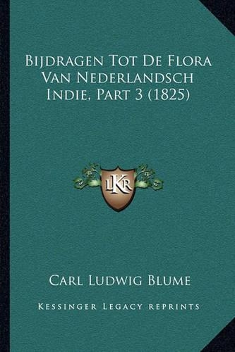 Bijdragen Tot De Flora Van Nederlandsch Indie, Part 3 (1825): (Dutch)