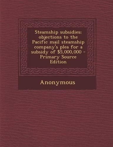 Steamship Subsidies; Objections to the Pacific Mail Steamship Company's Plea for a Subsidy of $5,000,000