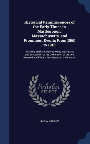 Historical Reminiscences of the Early Times in Marlborough, Massachusetts, and Prominent Events From 1860 to 1910