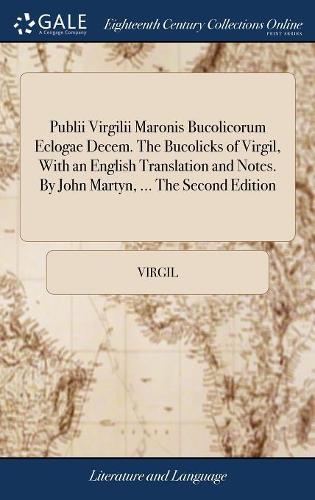 Publii Virgilii Maronis Bucolicorum Eclogae Decem. the Bucolicks of Virgil, with an English Translation and Notes. by John Martyn, ... the Second Edition