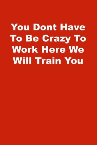 You Dont Have To Be Crazy To Work Here We Will Train You