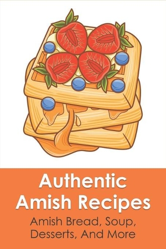 Authentic Amish Recipes: Amish Bread, Soup, Desserts, And More: Amish Vegetables & Salads