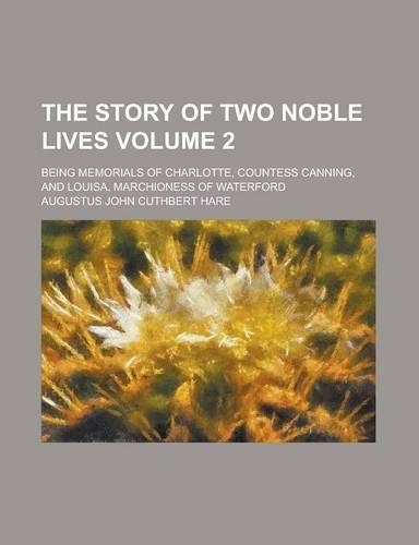 The Story of Two Noble Lives; Being Memorials of Charlotte, Countess Canning, and Louisa, Marchioness of Waterford Volume 2