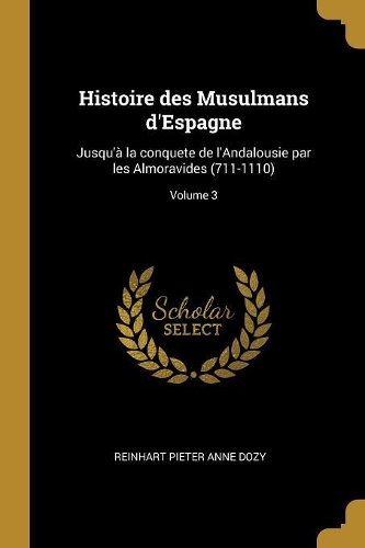 Histoire des Musulmans d'Espagne: Jusqu'à la conquete de l'Andalousie par les Almoravides (711-1110); Volume 3