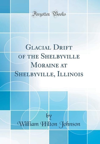 Glacial Drift of the Shelbyville Moraine at Shelbyville, Illinois (Classic Reprint)