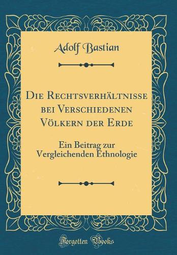Die Rechtsverhältnisse bei Verschiedenen Völkern der Erde: Ein Beitrag zur Vergleichenden Ethnologie (Classic Reprint)